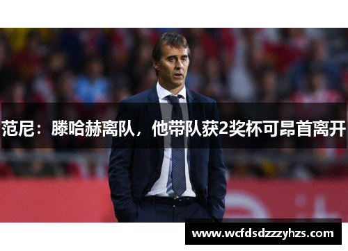 范尼：滕哈赫离队，他带队获2奖杯可昂首离开